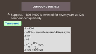  Suppose, BDT 9,000 is invested for seven years at 12%
compounded quarterly.
COMPOUND INTEREST
  28
7
4
%
3
4
%
12
7
4
year
a
times
4
calculated
interest
%
12
9000











mt
n
m
r
i
t
m
r
P
 