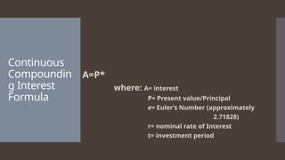 Continuous
Compoundin
g Interest
Formula
A=P*
where: A= interest
P= Present value/Principal
e= Euler’s Number (approximately
2.71828)
r= nominal rate of Interest
t= investment period
 