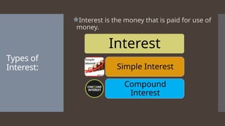 Types of
Interest:
Interest is the money that is paid for use of
money.
Interest
Simple Interest
Compound
Interest
 
