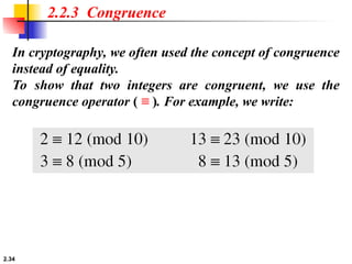 2.34
In cryptography, we often used the concept of congruence
instead of equality.
To show that two integers are congruent, we use the
congruence operator ( ≡ ). For example, we write:
2.2.3 Congruence
 