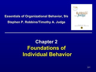 2-1 
Essentials of Organizational Behavior, 9/e 
Stephen P. Robbins/Timothy A. Judge 
Chapter 2 
Foundations of 
Individual Behavior 
 