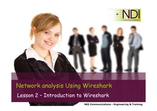 NDI Communications - Engineering & Training
Network analysis Using Wireshark
Lesson 2 – Introduction to Wireshark
 