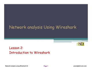 Network Analysis Using Wireshark Version 2Network Analysis using Wireshark V.2 yoram@ndi-com.com
Network analysis using Wireshark V2 yoram@ndi-com.comPage 1
Chapter Content
Network analysis Using Wireshark
Lesson 2:
Introduction to Wireshark
 