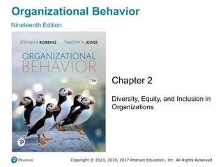 Organizational Behavior
Nineteenth Edition
Chapter 2
Diversity, Equity, and Inclusion in
Organizations
Copyright © 2023, 2019, 2017 Pearson Education, Inc. All Rights Reserved
 