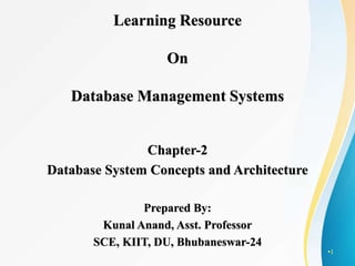 •1
Learning Resource
On
Database Management Systems
Chapter-2
Database System Concepts and Architecture
Prepared By:
Kunal Anand, Asst. Professor
SCE, KIIT, DU, Bhubaneswar-24
 