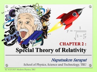 CHAPTER 2 :
Special Theory of Relativity
Napatsakon Sarapat
School of Physics, Science and Technology, TRU
SC 4101307 Modern Physics, TRU
𝛾 =
1
1 − 𝑣2
𝑐2
 