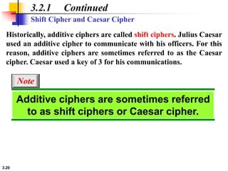 3.20
3.2.1 Continued
Historically, additive ciphers are called shift ciphers. Julius Caesar
used an additive cipher to com...