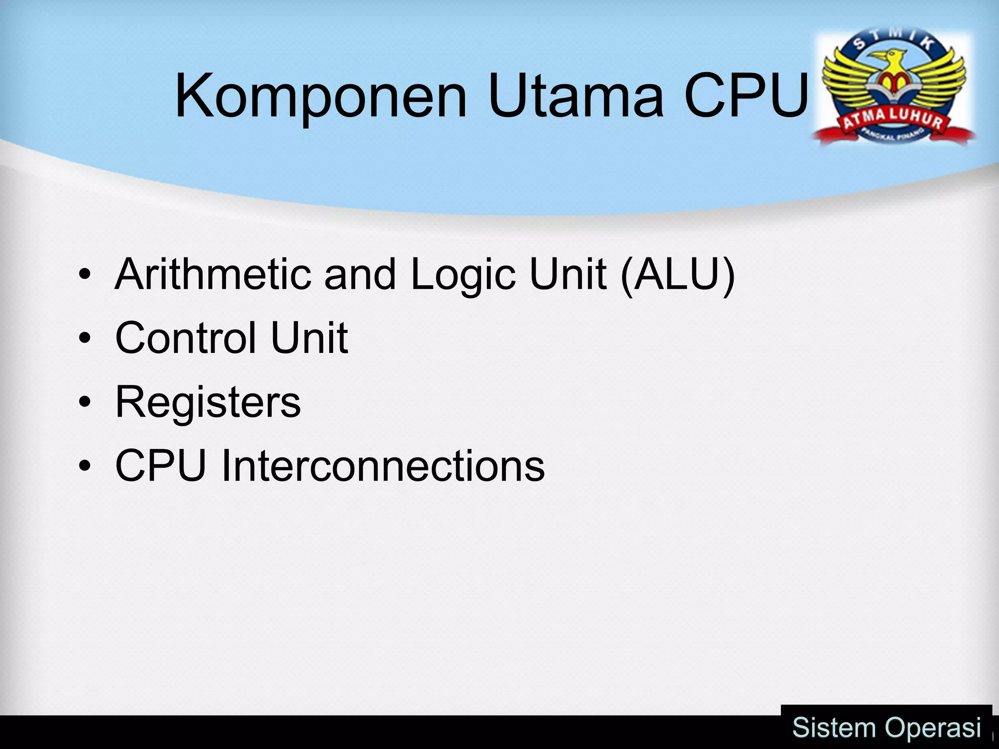 Komponen Utama CPU
• Arithmetic and Logic Unit (ALU)
• Control Unit
• Registers
• CPU Interconnections
Sistem Operasi
 