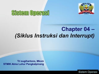 Chapter 04 –
(Siklus Instruksi dan Interrupt)
Tri sugihartono, Mkom
STMIK Atma Luhur Pangkalpinang
Sistem Operasi
 