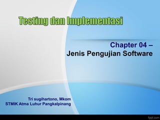 Chapter 04 –
Jenis Pengujian Software
Tri sugihartono, Mkom
STMIK Atma Luhur Pangkalpinang
 