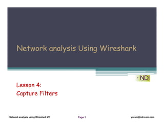 Network Analysis Using Wireshark Version 2Network Analysis using Wireshark V.2 yoram@ndi-com.com
Network analysis using Wireshark V2 yoram@ndi-com.comPage 1
Network analysis Using Wireshark
Lesson 4:
Capture Filters
 
