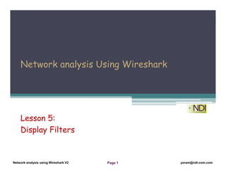 Network Analysis Using Wireshark Version 2Network Analysis using Wireshark V.2 yoram@ndi-com.com
Network analysis using Wireshark V2 yoram@ndi-com.comPage 1
Network analysis Using Wireshark
Lesson 5:
Display Filters
 