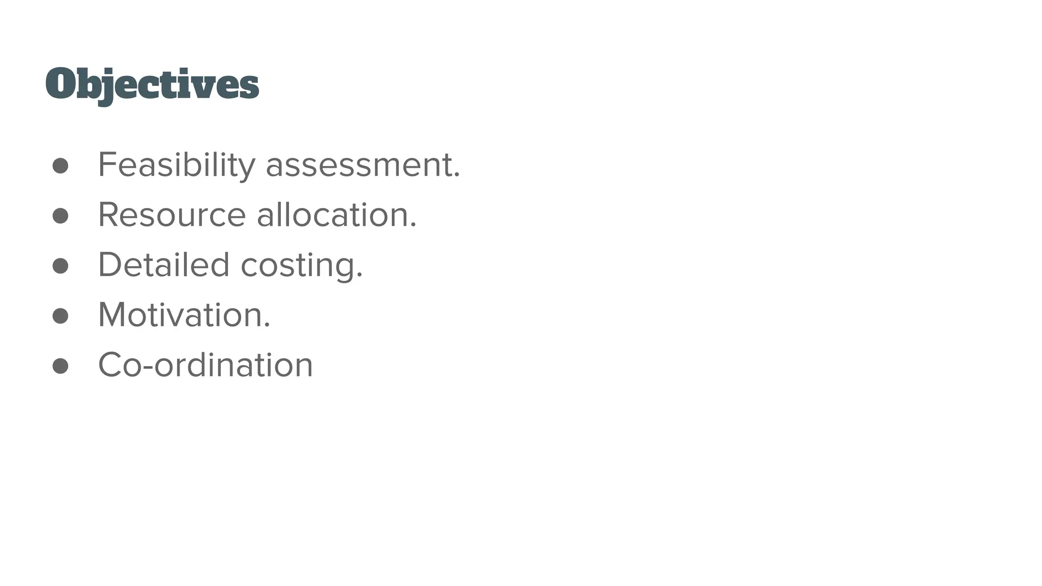 Objectives
● Feasibility assessment.
● Resource allocation.
● Detailed costing.
● Motivation.
● Co-ordination
 