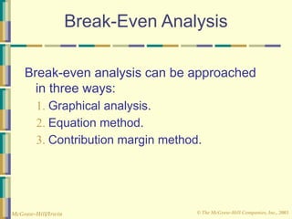 © The McGraw-Hill Companies, Inc., 2003
McGraw-Hill/Irwin
Break-Even Analysis
Break-even analysis can be approached
in three ways:
1. Graphical analysis.
2. Equation method.
3. Contribution margin method.
 