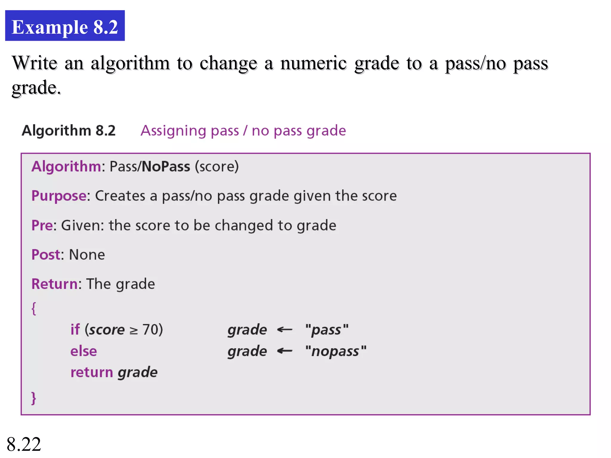 8.22
Example 8.2
Write an algorithm to change a numeric grade to a pass/no passWrite an algorithm to change a numeric grade to a pass/no pass
grade.grade.
 