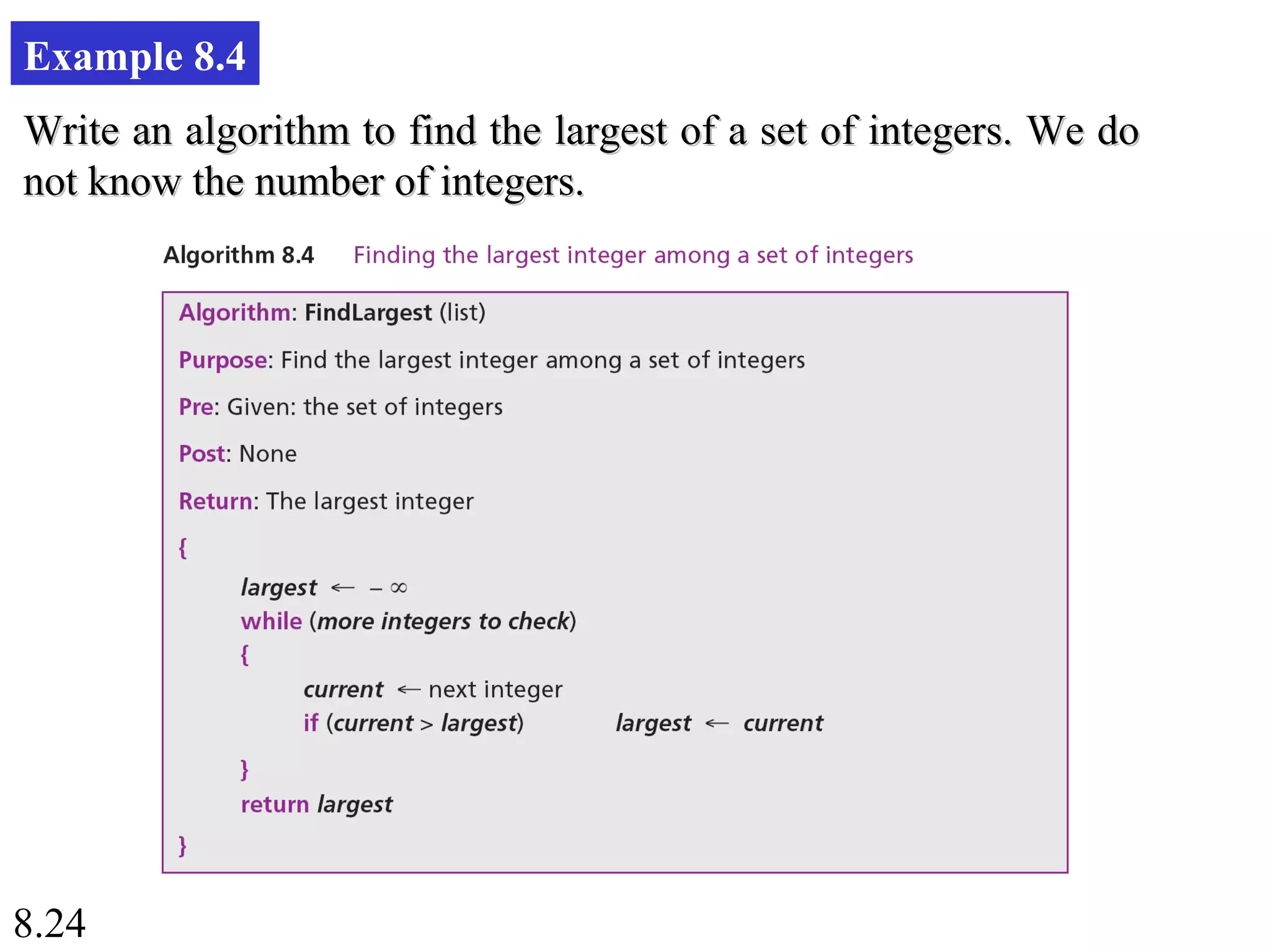 8.24
Example 8.4
Write an algorithm to find the largest of a set of integers. We doWrite an algorithm to find the largest of a set of integers. We do
not know the number of integers.not know the number of integers.
 