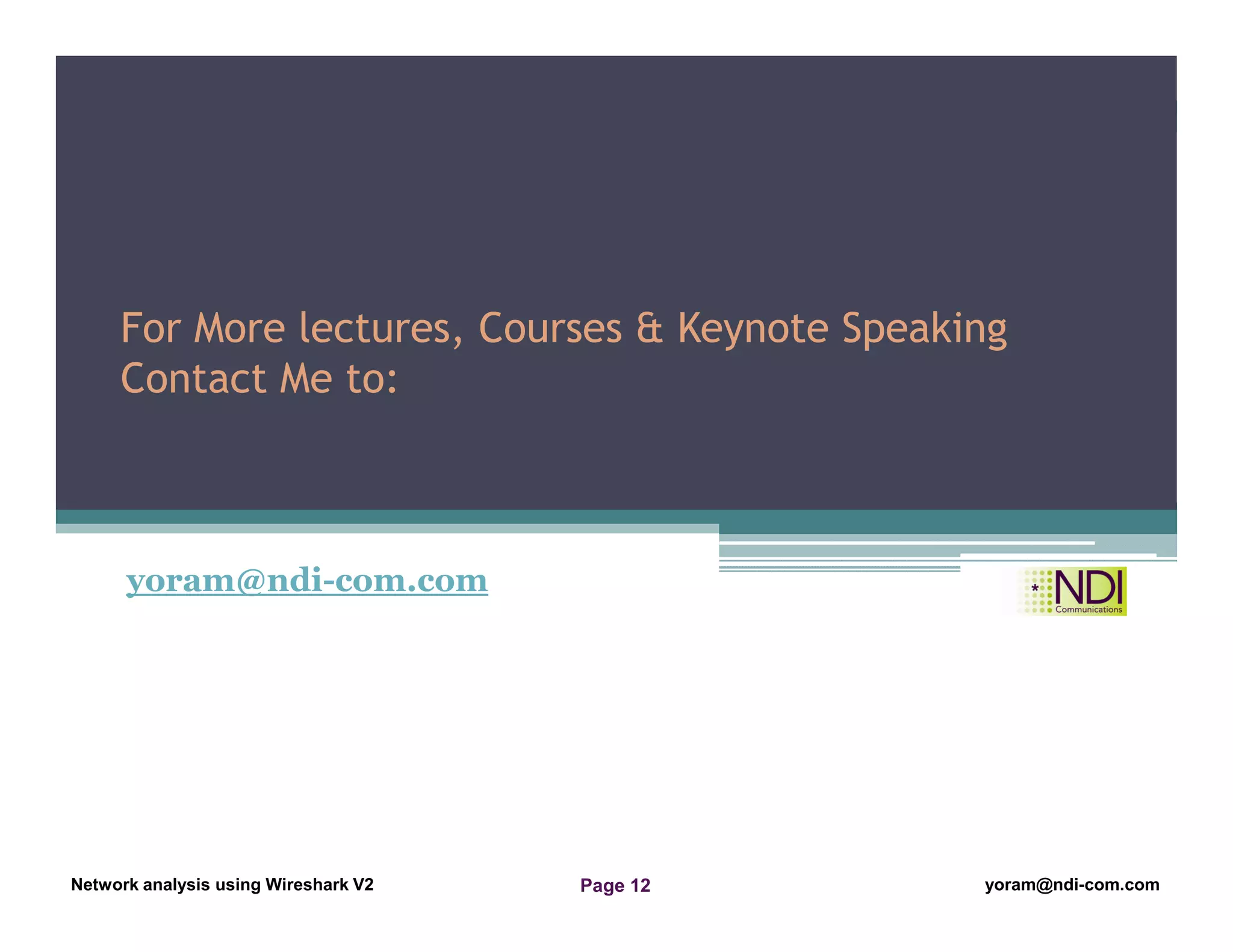 Network Analysis Using Wireshark Version 2Network Analysis using Wireshark V.2 yoram@ndi-com.com
Network analysis using Wireshark V2 yoram@ndi-com.comPage 12
yoram@ndi-com.com
For More lectures, Courses & Keynote Speaking
Contact Me to:
 