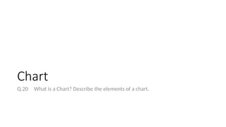 Chart
Q.20 What is a Chart? Describe the elements of a chart.
 