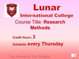 Course Title: Research
Methods
Credit Hours: 3
Schedule: every Thursday
1
 