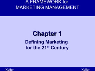 A FRAMEWORK for  MARKETING MANAGEMENT Kotler Keller Chapter 1 Defining Marketing  for the 21 st  Century 