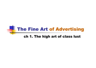 The Fine Art of Advertising
  ch 1. The high art of class lust
 