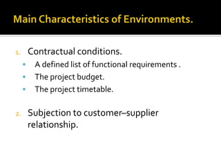 Contractual conditions.

1.





2.

A defined list of functional requirements .
The project budget.
The project timetable.

Subjection to customer–supplier
relationship.

 