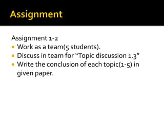 Assignment 1-2
 Work as a team(5 students).
 Discuss in team for “Topic discussion 1.3”
 Write the conclusion of each topic(1-5) in
given paper.

 
