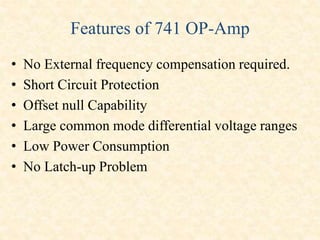 Features of 741 OP-Amp
• No External frequency compensation required.
• Short Circuit Protection
• Offset null Capability
• Large common mode differential voltage ranges
• Low Power Consumption
• No Latch-up Problem
 