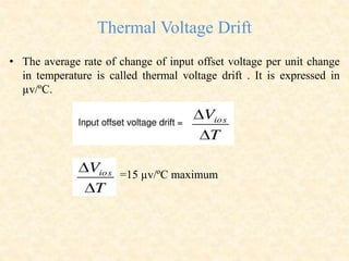 Thermal Voltage Drift
• The average rate of change of input offset voltage per unit change
in temperature is called thermal voltage drift . It is expressed in
µv/ºC.
=15 µv/ºC maximum
 