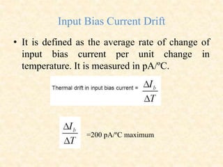 Input Bias Current Drift
• It is defined as the average rate of change of
input bias current per unit change in
temperature. It is measured in pA/ºC.
=200 pA/ºC maximum
 