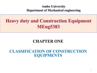 CHAPTER ONE
CLASSIFICATION OF CONSTRUCTION
EQUIPMENTS
1
Ambo University
Department of Mechanical engineering
 