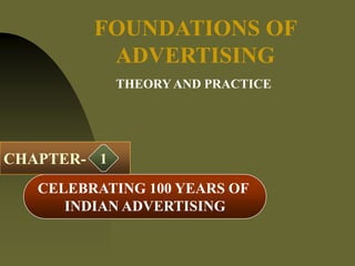 CHAPTER-
CELEBRATING 100 YEARS OF
INDIAN ADVERTISING
FOUNDATIONS OF
ADVERTISING
1
THEORYAND PRACTICE
 