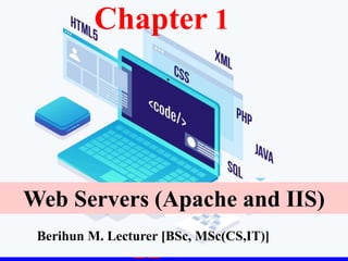 1
Berihun M. Lecturer [BSc, MSc(CS,IT)]
Chapter 1
Web Servers (Apache and IIS)
 