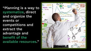 “Planning is a way to
systematize, direct
and organize the
events or
competitions and
extract the
advantage and
benefit of the
available resources.”
 