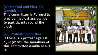 (vi) Medical and First Aid
Committee:
This committee is Formed to
provide medical assistance
to participants round the
clock
(vii) Protest Committee :
If there is a protest against
a judgment, the members of
this committee decide about
it.
 
