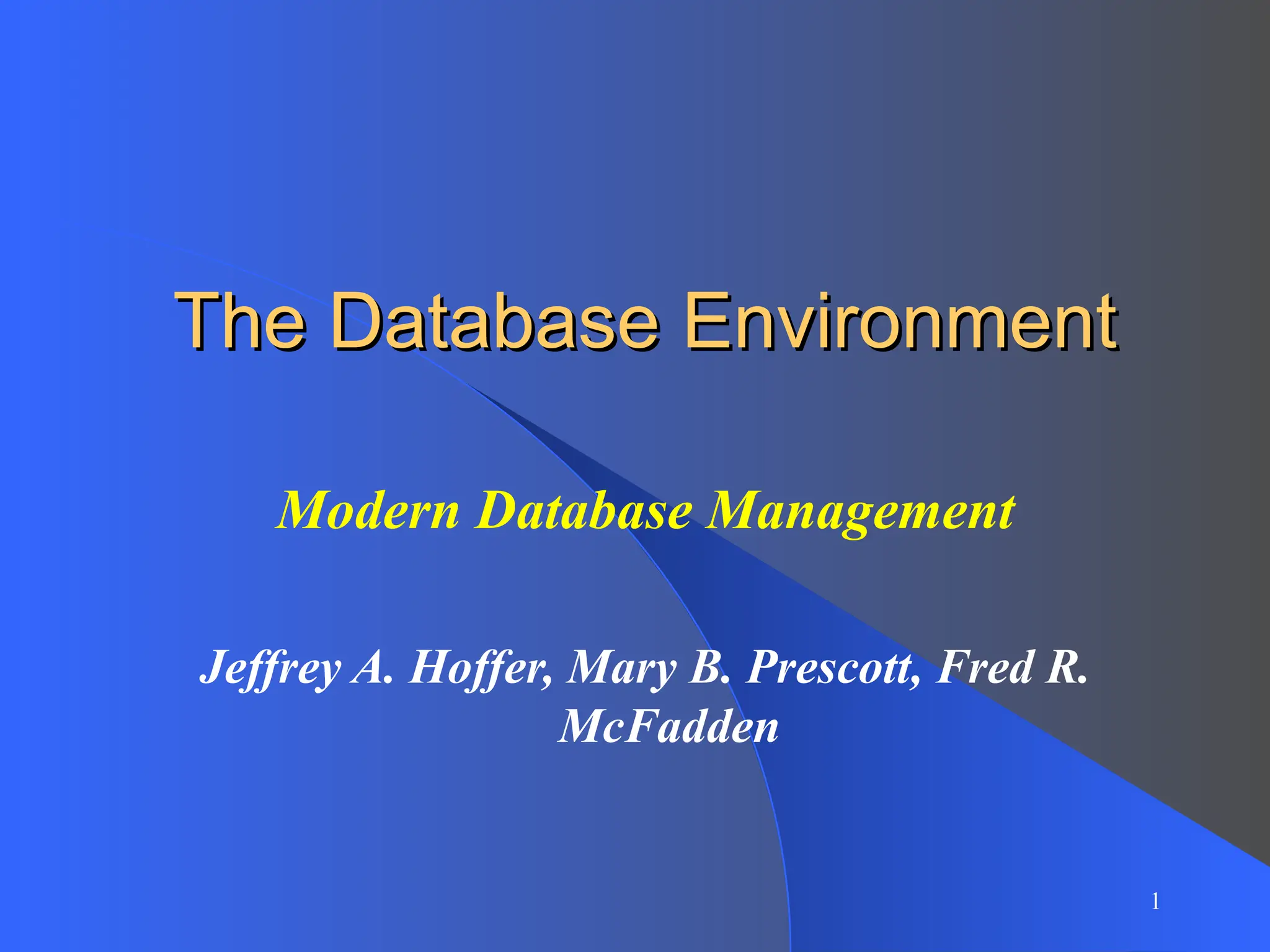 1
The Database Environment
The Database Environment
Modern Database Management
Jeffrey A. Hoffer, Mary B. Prescott, Fred R.
McFadden
 