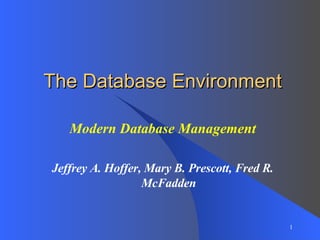 The Database Environment Modern Database Management Jeffrey A. Hoffer, Mary B. Prescott, Fred R. McFadden 