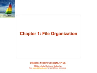 Chapter 1: File Organization 
Database System Concepts, 6th Ed. 
©Silberschatz, Korth and Sudarshan 
See www.db-book.com for conditions on re-use 
 