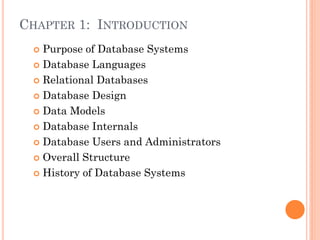 CHAPTER 1: INTRODUCTION
 Purpose of Database Systems
 Database Languages
 Relational Databases
 Database Design
 Data Models
 Database Internals
 Database Users and Administrators
 Overall Structure
 History of Database Systems
 