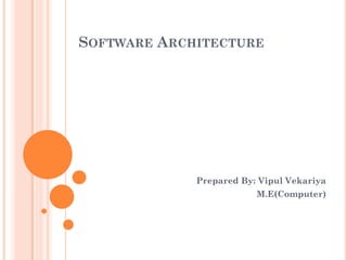 SOFTWARE ARCHITECTURE
Prepared By: Vipul Vekariya
M.E(Computer)
 