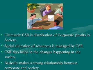 • Ultimately CSR is distribution of Corporate profits in
  Society.
• Social allocation of resources is managed by CSR.
• ...