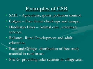 Examples of CSR
• SAIL – Agriculture, sports, pollution control.
• Colgate – Free dental check-ups and camps,
• Hindustan ...