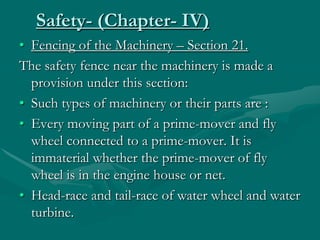 Safety- (Chapter- IV)
• Fencing of the Machinery – Section 21.
The safety fence near the machinery is made a
  provision u...