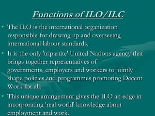 Functions of ILO/ILC
• The ILO is the international organization
  responsible for drawing up and overseeing
  internation...