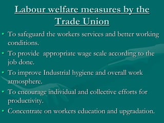 Labour welfare measures by the
            Trade Union
• To safeguard the workers services and better working
  conditions...