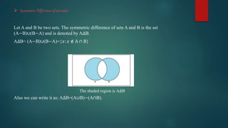  Symmetric Difference of two sets:
Let A and B be two sets. The symmetric difference of sets A and B is the set
(A−B)∪(B−...
