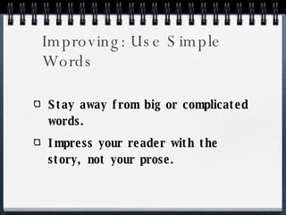 Improving: Use Simple Words Stay away from big or complicated words. Impress your reader with the story, not your prose. 