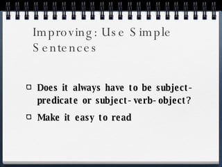 Improving: Use Simple Sentences Does it always have to be subject-predicate or subject-verb-object? Make it easy to read 