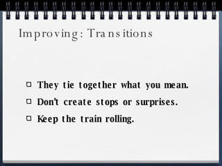 Improving: Transitions They tie together what you mean. Don’t create stops or surprises. Keep the train rolling. 