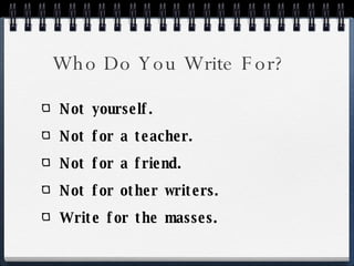 Who Do You Write For? Not yourself. Not for a teacher. Not for a friend. Not for other writers. Write for the masses. 